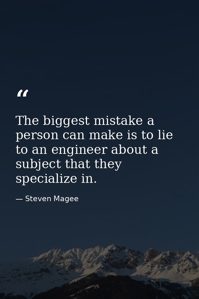 The biggest mistake a person can make is to lie to an engineer about a subject that they specialize in. — Steven Magee