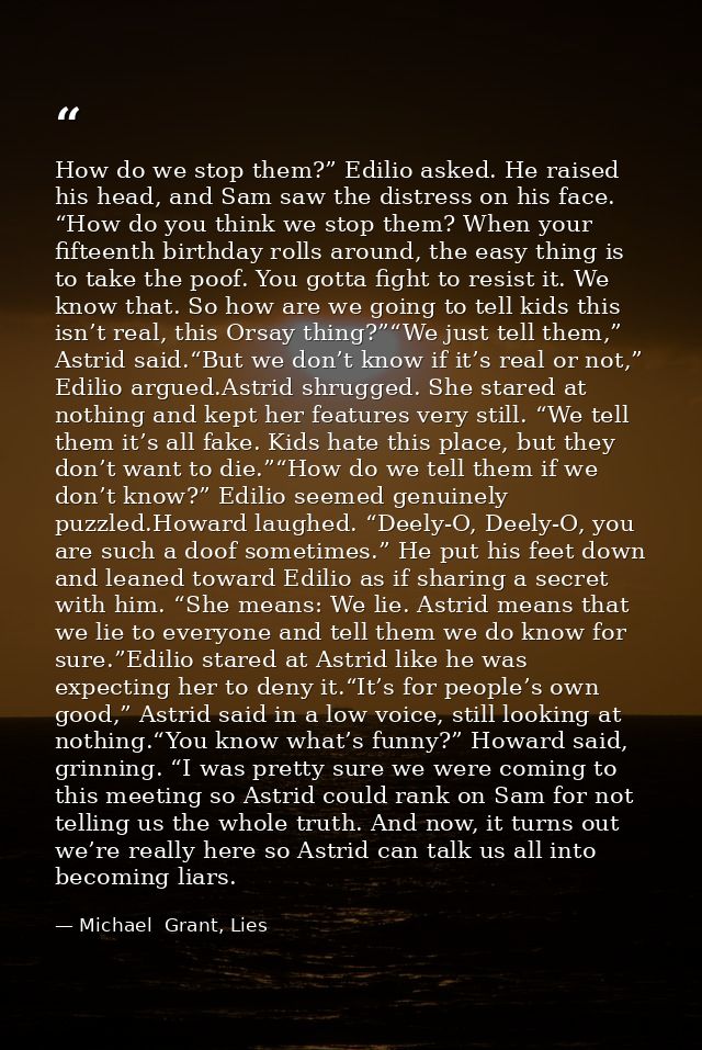 How do we stop them?” Edilio asked. He raised his head, and Sam saw the distress on his face. “How do you think we stop  — Michael  Grant, Lies