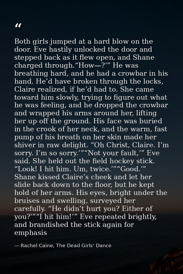 Both girls jumped at a hard blow on the door. Eve hastily unlocked the door and stepped back as it flew open, and Shane  — Rachel Caine, The Dead Girls' Dance