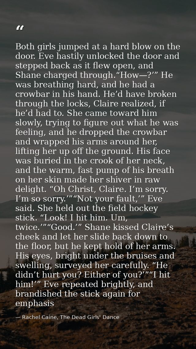 Both girls jumped at a hard blow on the door. Eve hastily unlocked the door and stepped back as it flew open, and Shane  — Rachel Caine, The Dead Girls' Dance