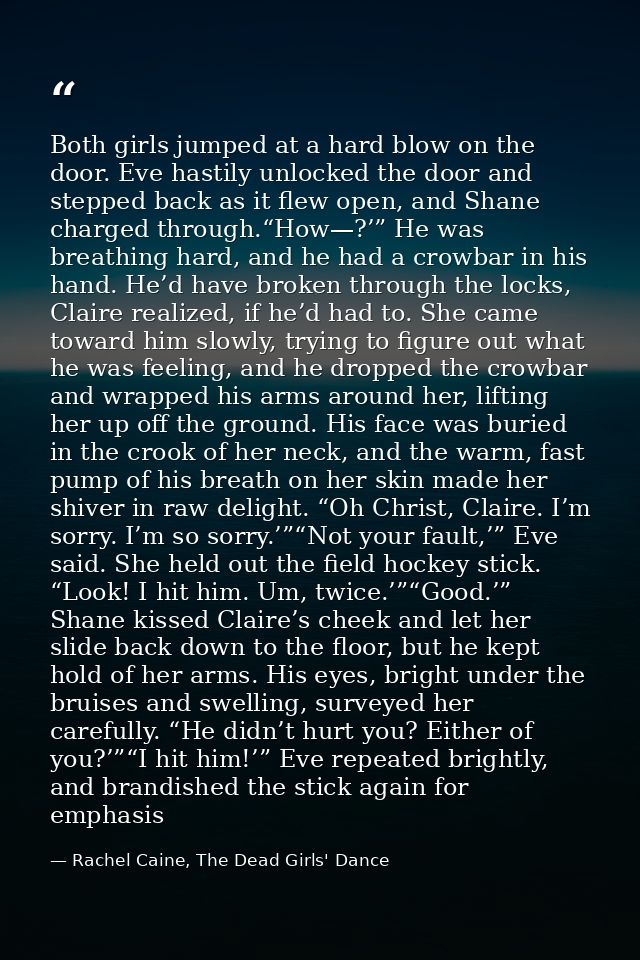 Both girls jumped at a hard blow on the door. Eve hastily unlocked the door and stepped back as it flew open, and Shane  — Rachel Caine, The Dead Girls' Dance