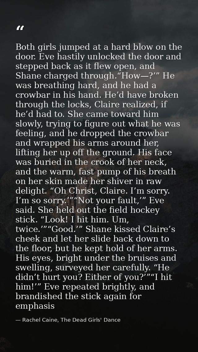 Both girls jumped at a hard blow on the door. Eve hastily unlocked the door and stepped back as it flew open, and Shane  — Rachel Caine, The Dead Girls' Dance
