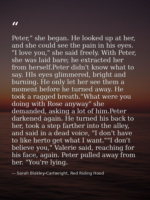Peter," she began. He looked up at her, and she could see the pain in his eyes. "I love you," she said freely. With Pete — Sarah Blakley-Cartwright, Red Riding Hood