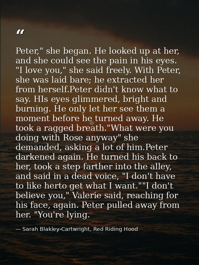 Peter," she began. He looked up at her, and she could see the pain in his eyes. "I love you," she said freely. With Pete — Sarah Blakley-Cartwright, Red Riding Hood