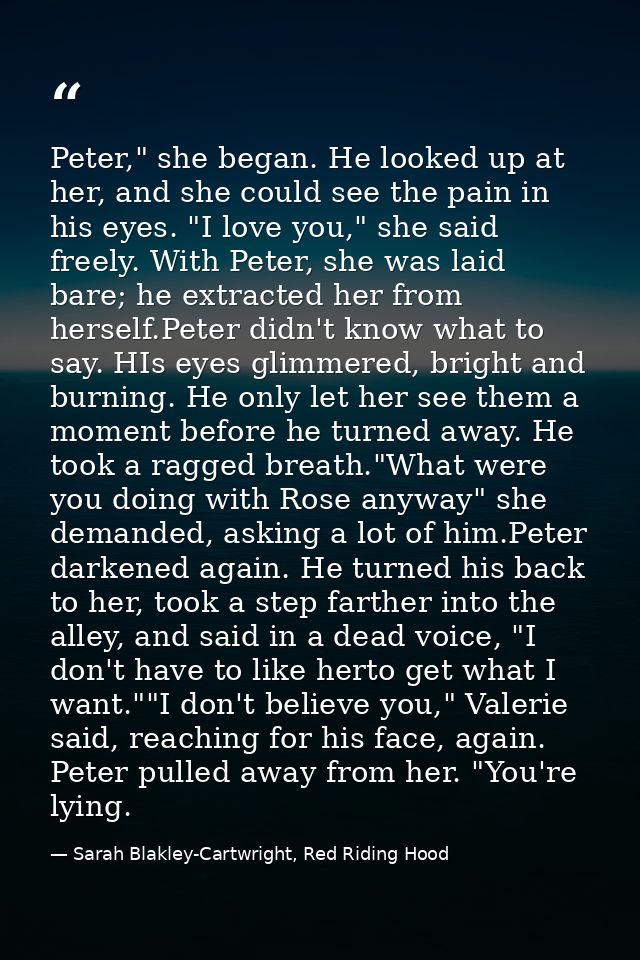 Peter," she began. He looked up at her, and she could see the pain in his eyes. "I love you," she said freely. With Pete — Sarah Blakley-Cartwright, Red Riding Hood