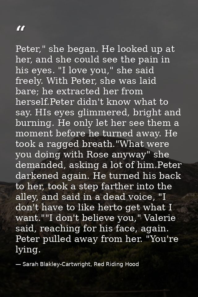 Peter," she began. He looked up at her, and she could see the pain in his eyes. "I love you," she said freely. With Pete — Sarah Blakley-Cartwright, Red Riding Hood