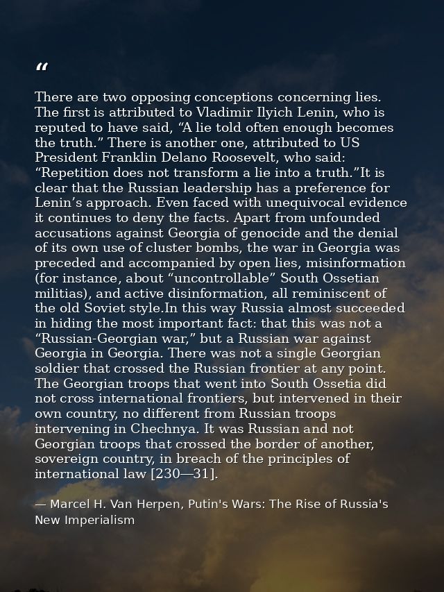 There are two opposing conceptions concerning lies. The first is attributed to Vladimir Ilyich Lenin, who is reputed to  — Marcel H. Van Herpen, Putin's Wars: The Rise of Russia's New Imperialism