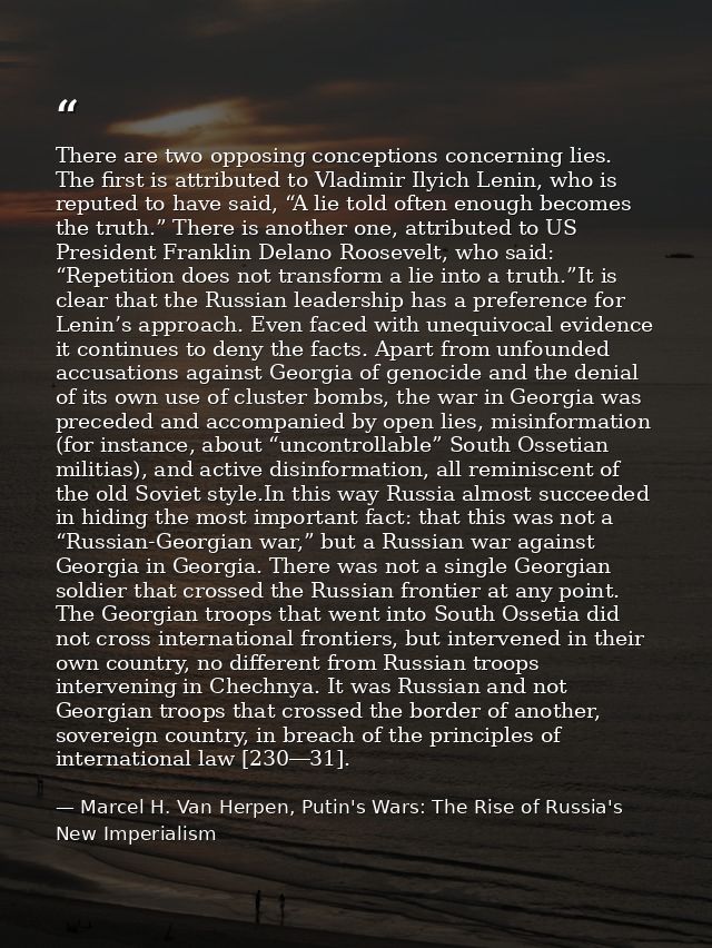 There are two opposing conceptions concerning lies. The first is attributed to Vladimir Ilyich Lenin, who is reputed to  — Marcel H. Van Herpen, Putin's Wars: The Rise of Russia's New Imperialism