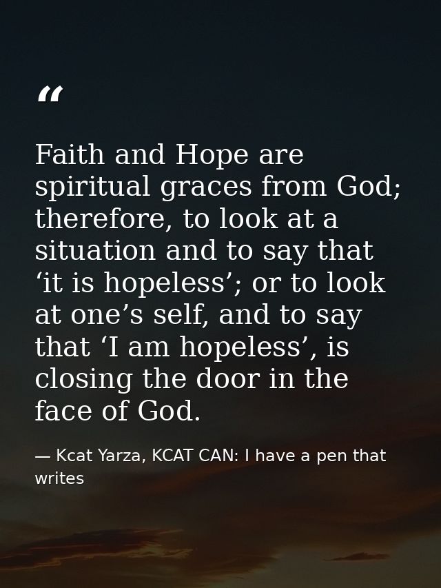 Faith and Hope are spiritual graces from God; therefore, to look at a situation and to say that ‘it is hopeless’; or to  — Kcat Yarza, KCAT CAN: I have a pen that writes