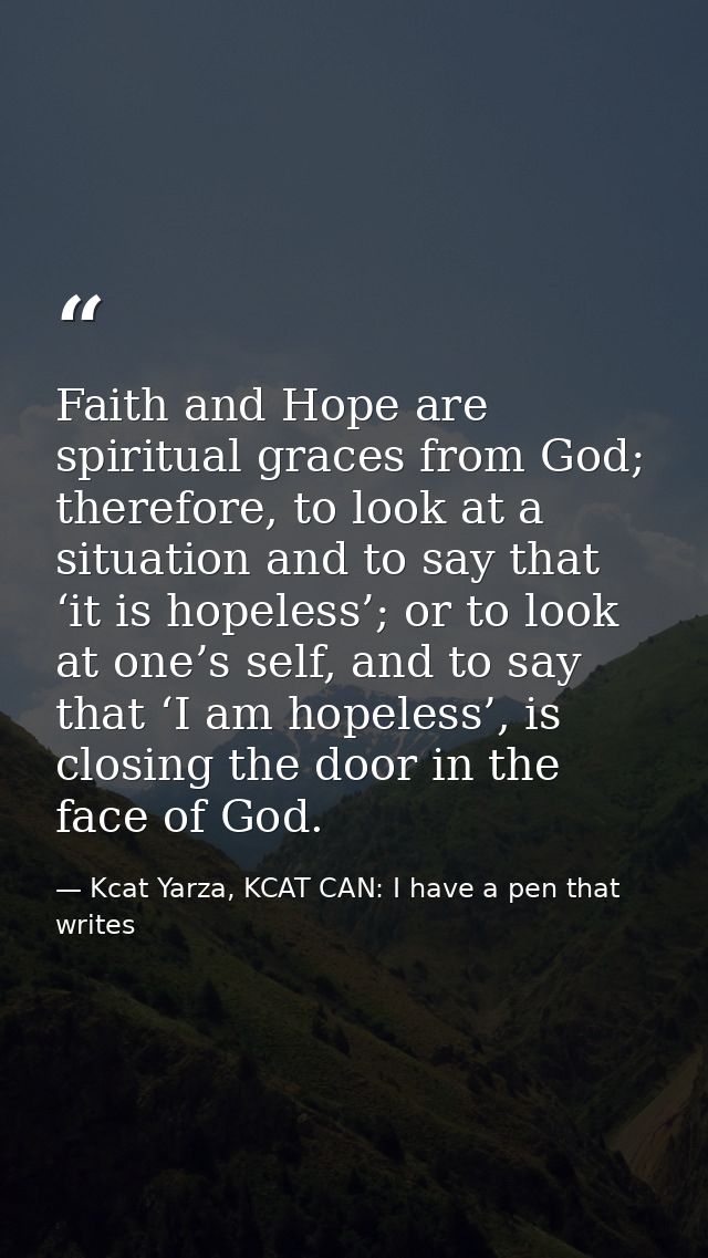 Faith and Hope are spiritual graces from God; therefore, to look at a situation and to say that ‘it is hopeless’; or to  — Kcat Yarza, KCAT CAN: I have a pen that writes