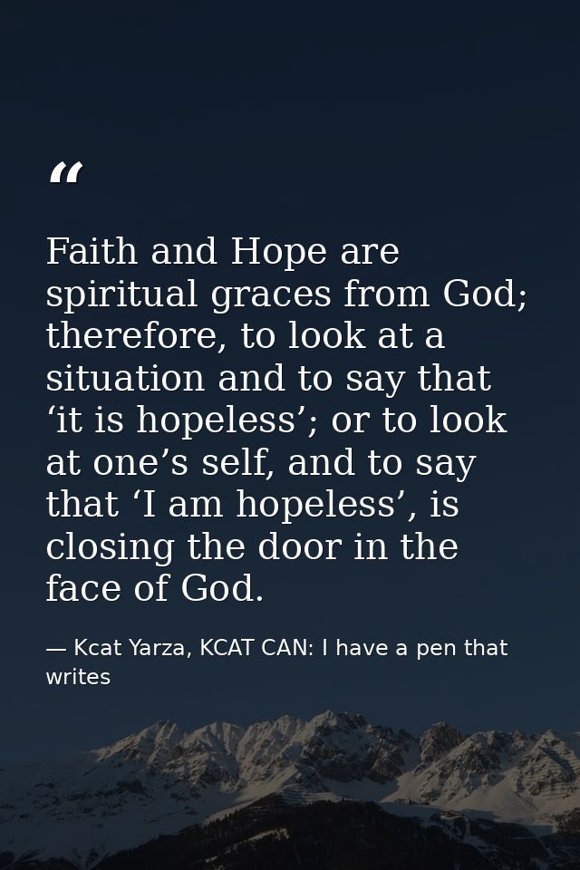 Faith and Hope are spiritual graces from God; therefore, to look at a situation and to say that ‘it is hopeless’; or to  — Kcat Yarza, KCAT CAN: I have a pen that writes