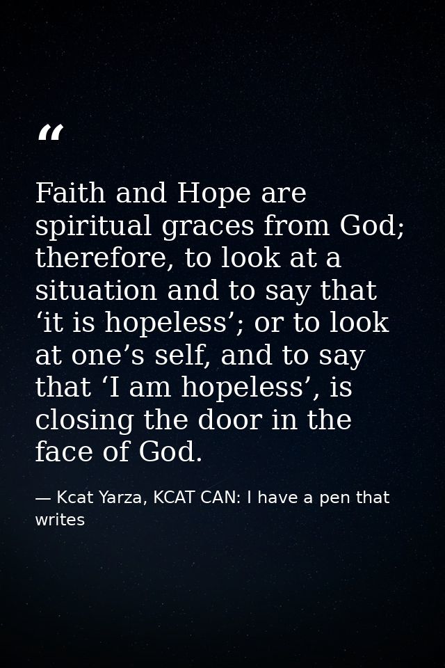 Faith and Hope are spiritual graces from God; therefore, to look at a situation and to say that ‘it is hopeless’; or to  — Kcat Yarza, KCAT CAN: I have a pen that writes