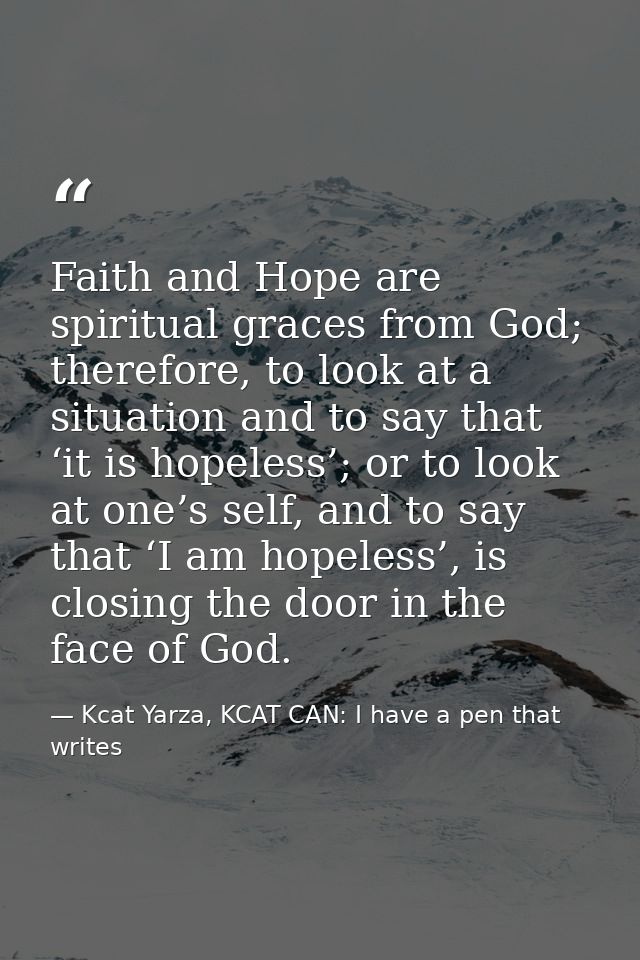 Faith and Hope are spiritual graces from God; therefore, to look at a situation and to say that ‘it is hopeless’; or to  — Kcat Yarza, KCAT CAN: I have a pen that writes