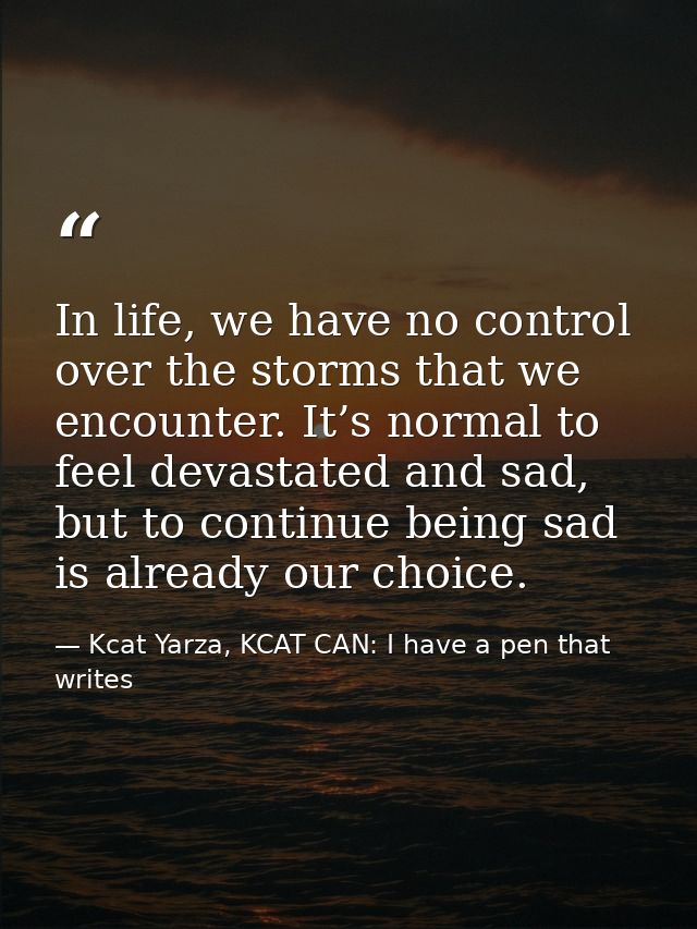 In life, we have no control over the storms that we encounter. It’s normal to feel devastated and sad, but to continue b — Kcat Yarza, KCAT CAN: I have a pen that writes