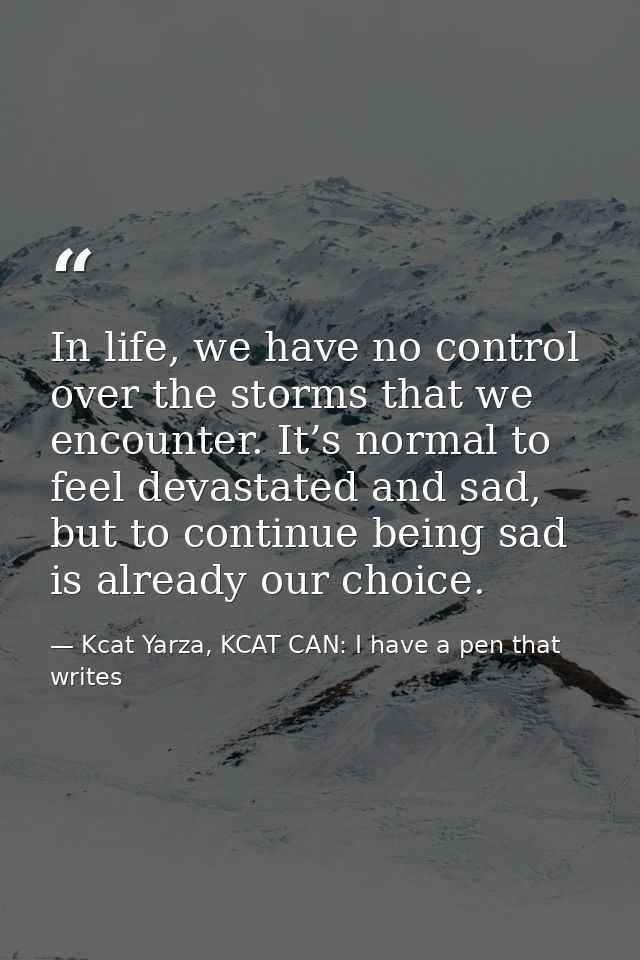 In life, we have no control over the storms that we encounter. It’s normal to feel devastated and sad, but to continue b — Kcat Yarza, KCAT CAN: I have a pen that writes