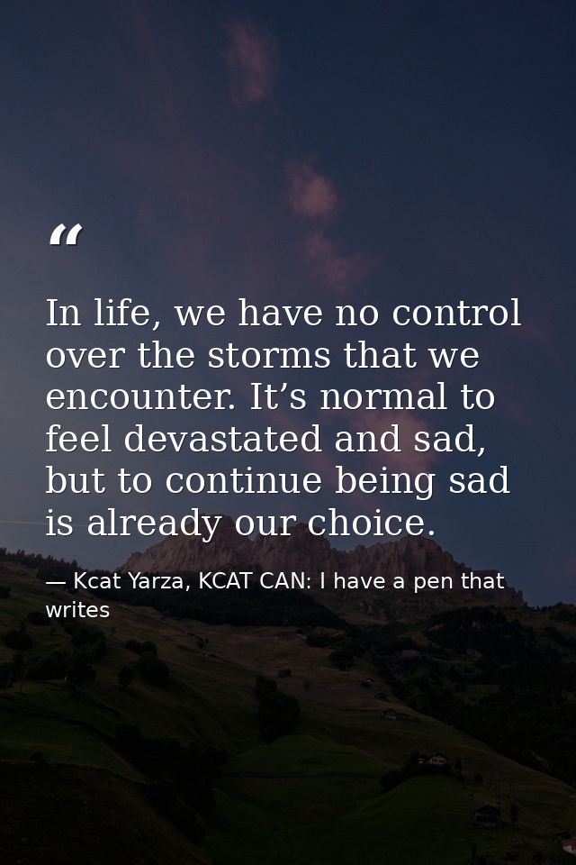 In life, we have no control over the storms that we encounter. It’s normal to feel devastated and sad, but to continue b — Kcat Yarza, KCAT CAN: I have a pen that writes