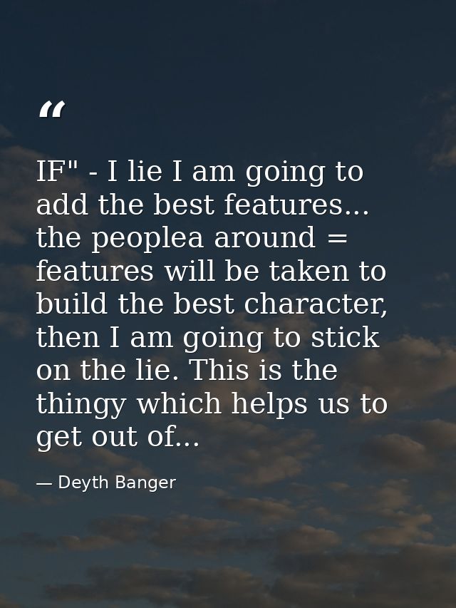 IF" - I lie I am going to add the best features... the peoplea around = features will be taken to build the best charact — Deyth Banger