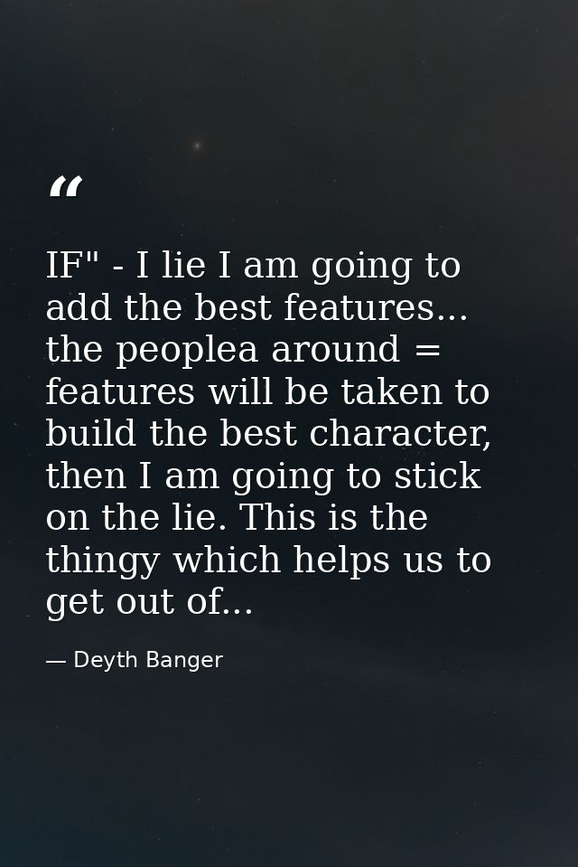 IF" - I lie I am going to add the best features... the peoplea around = features will be taken to build the best charact — Deyth Banger