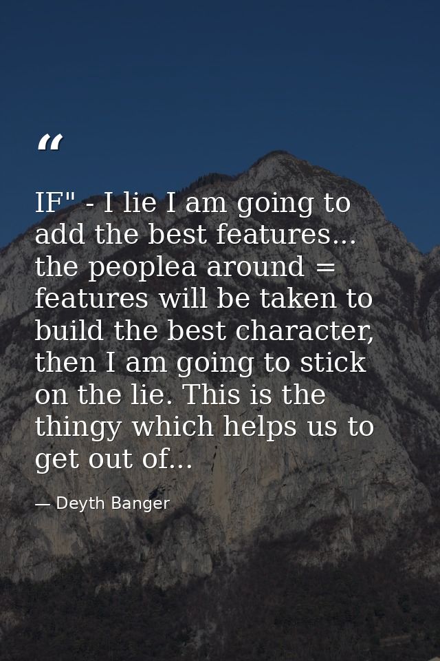 IF" - I lie I am going to add the best features... the peoplea around = features will be taken to build the best charact — Deyth Banger