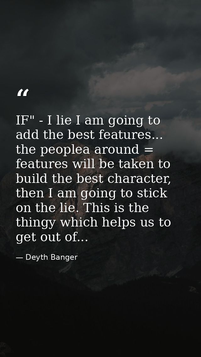 IF" - I lie I am going to add the best features... the peoplea around = features will be taken to build the best charact — Deyth Banger