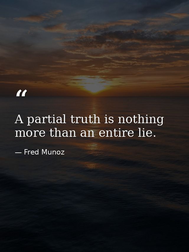A partial truth is nothing more than an entire lie. — Fred Munoz