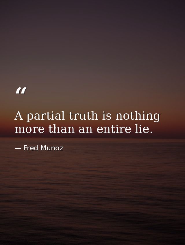A partial truth is nothing more than an entire lie. — Fred Munoz