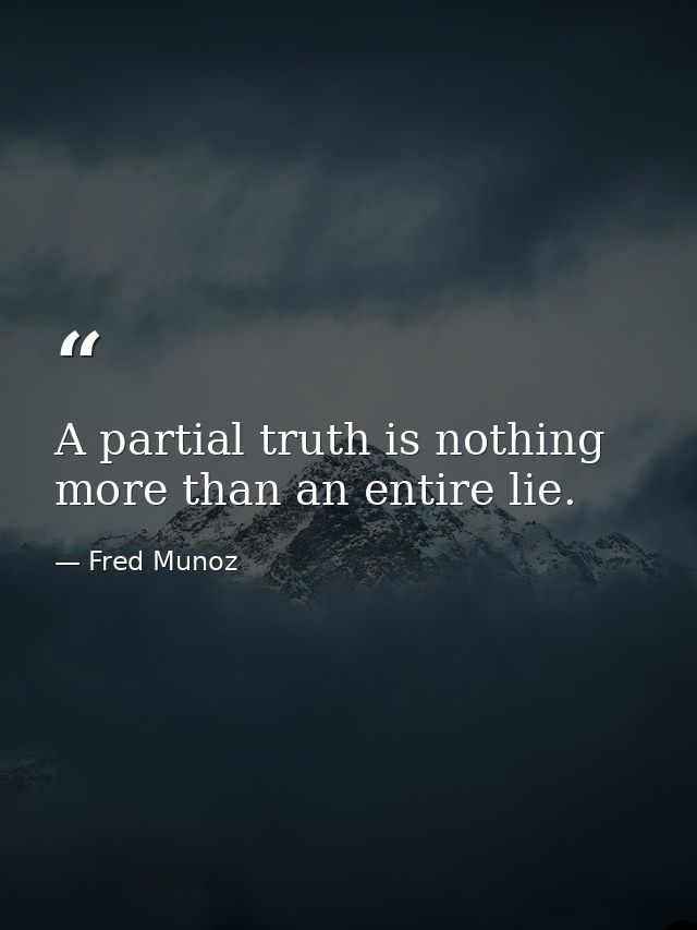 A partial truth is nothing more than an entire lie. — Fred Munoz