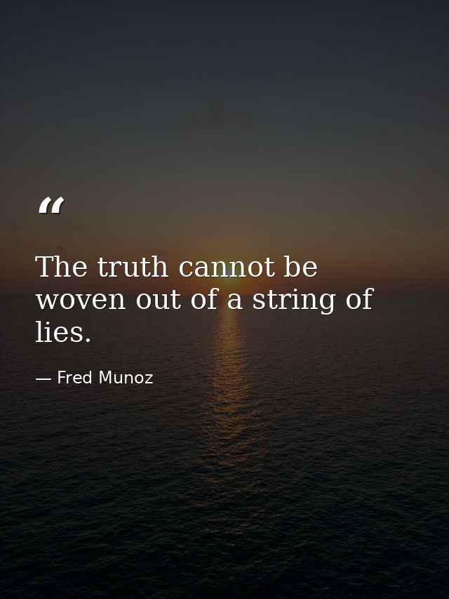 The truth cannot be woven out of a string of lies. — Fred Munoz
