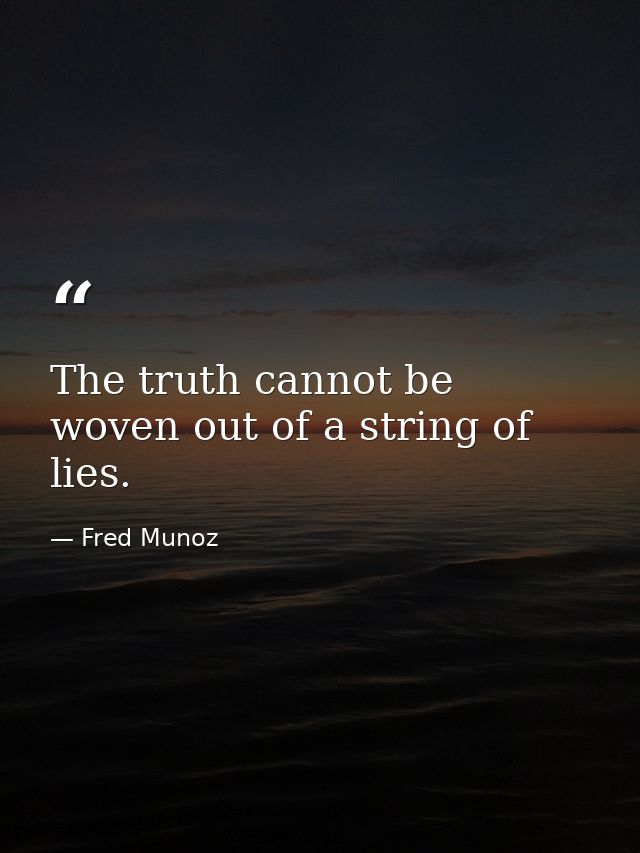 The truth cannot be woven out of a string of lies. — Fred Munoz