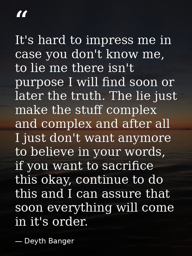 It's hard to impress me in case you don't know me, to lie me there isn't purpose I will find soon or later the truth. Th — Deyth Banger