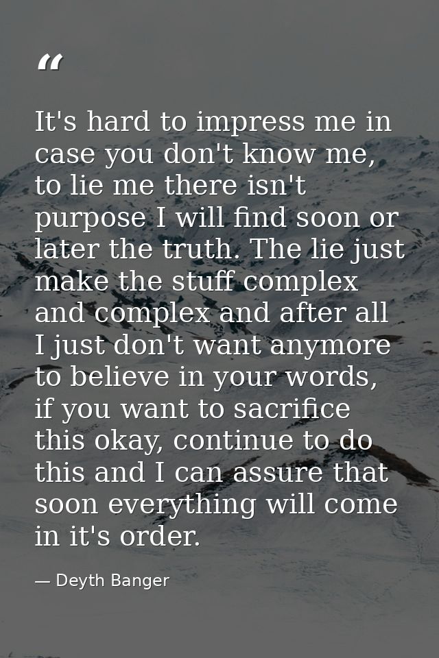 It's hard to impress me in case you don't know me, to lie me there isn't purpose I will find soon or later the truth. Th — Deyth Banger