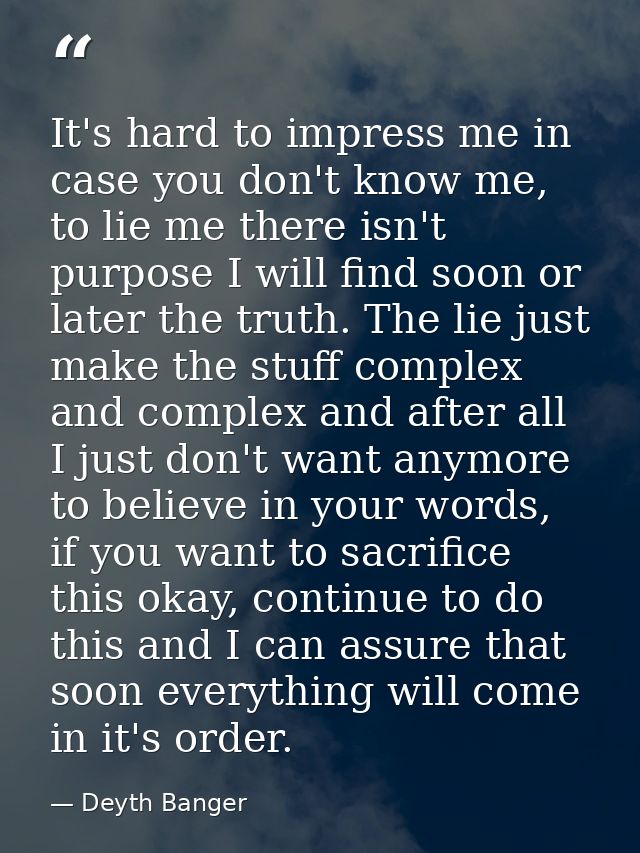 It's hard to impress me in case you don't know me, to lie me there isn't purpose I will find soon or later the truth. Th — Deyth Banger