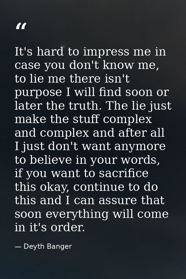 It's hard to impress me in case you don't know me, to lie me there isn't purpose I will find soon or later the truth. Th — Deyth Banger