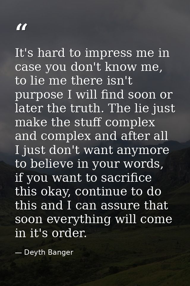 It's hard to impress me in case you don't know me, to lie me there isn't purpose I will find soon or later the truth. Th — Deyth Banger