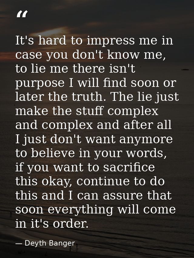 It's hard to impress me in case you don't know me, to lie me there isn't purpose I will find soon or later the truth. Th — Deyth Banger