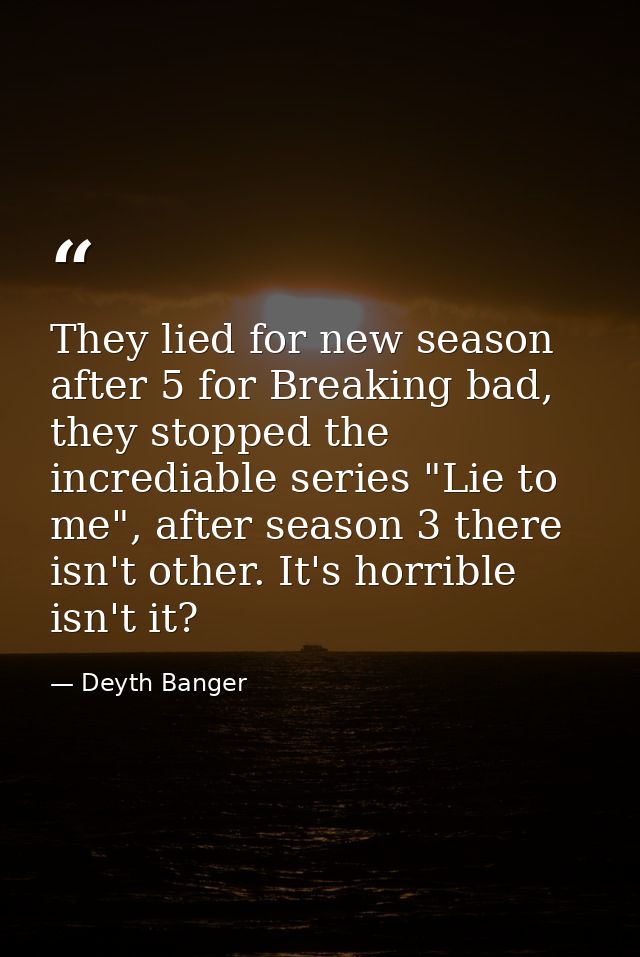 They lied for new season after 5 for Breaking bad, they stopped the incrediable series "Lie to me", after season 3 there — Deyth Banger