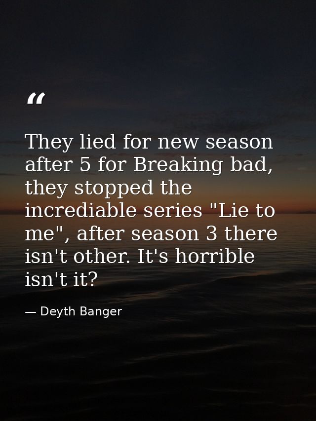 They lied for new season after 5 for Breaking bad, they stopped the incrediable series "Lie to me", after season 3 there — Deyth Banger