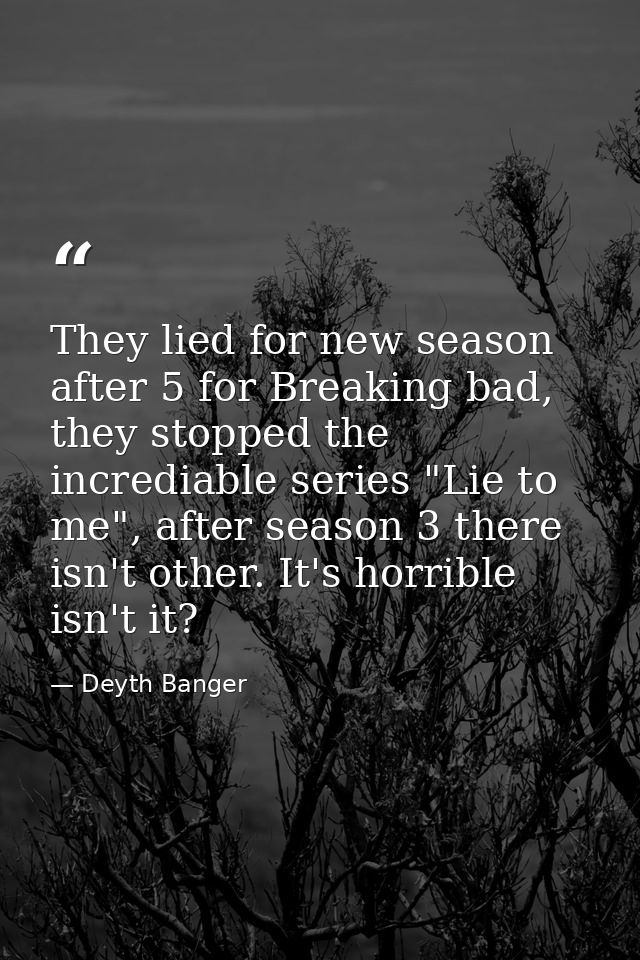 They lied for new season after 5 for Breaking bad, they stopped the incrediable series "Lie to me", after season 3 there — Deyth Banger