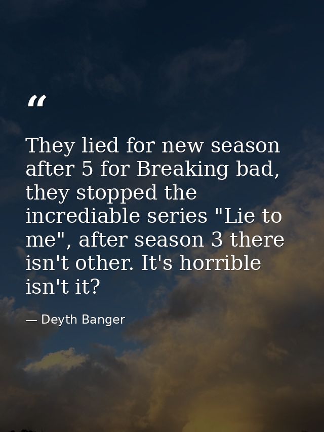 They lied for new season after 5 for Breaking bad, they stopped the incrediable series "Lie to me", after season 3 there — Deyth Banger