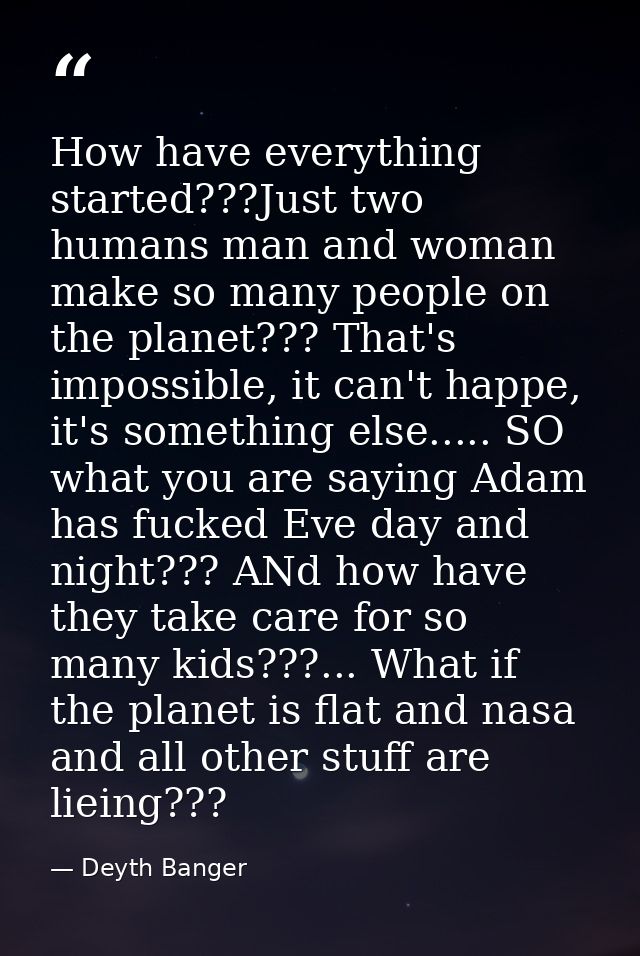 How have everything started???Just two humans man and woman make so many people on the planet??? That's impossible, it c — Deyth Banger