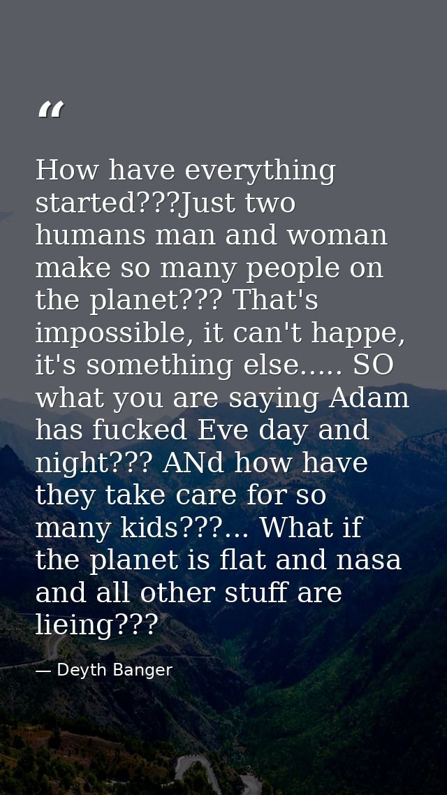 How have everything started???Just two humans man and woman make so many people on the planet??? That's impossible, it c — Deyth Banger