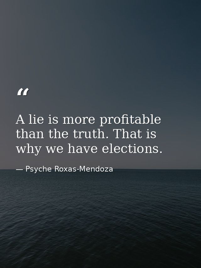 A lie is more profitable than the truth. That is why we have elections. — Psyche Roxas-Mendoza