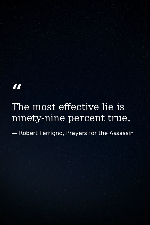 The most effective lie is ninety-nine percent true. — Robert Ferrigno, Prayers for the Assassin