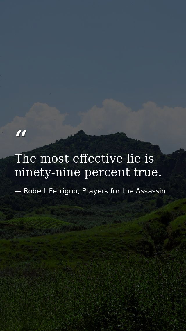 The most effective lie is ninety-nine percent true. — Robert Ferrigno, Prayers for the Assassin
