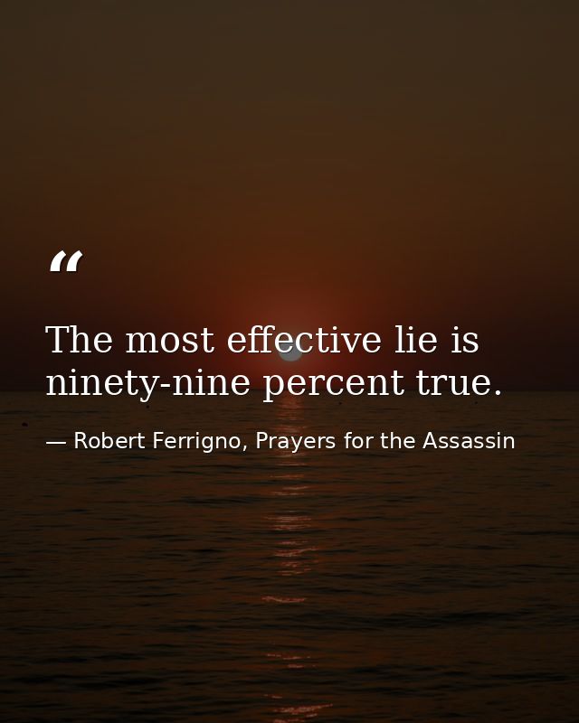 The most effective lie is ninety-nine percent true. — Robert Ferrigno, Prayers for the Assassin