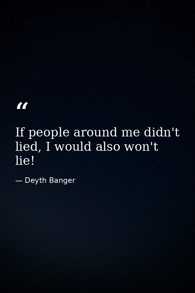 If people around me didn't lied, I would also won't lie! — Deyth Banger