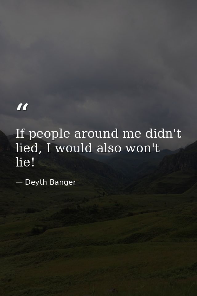 If people around me didn't lied, I would also won't lie! — Deyth Banger