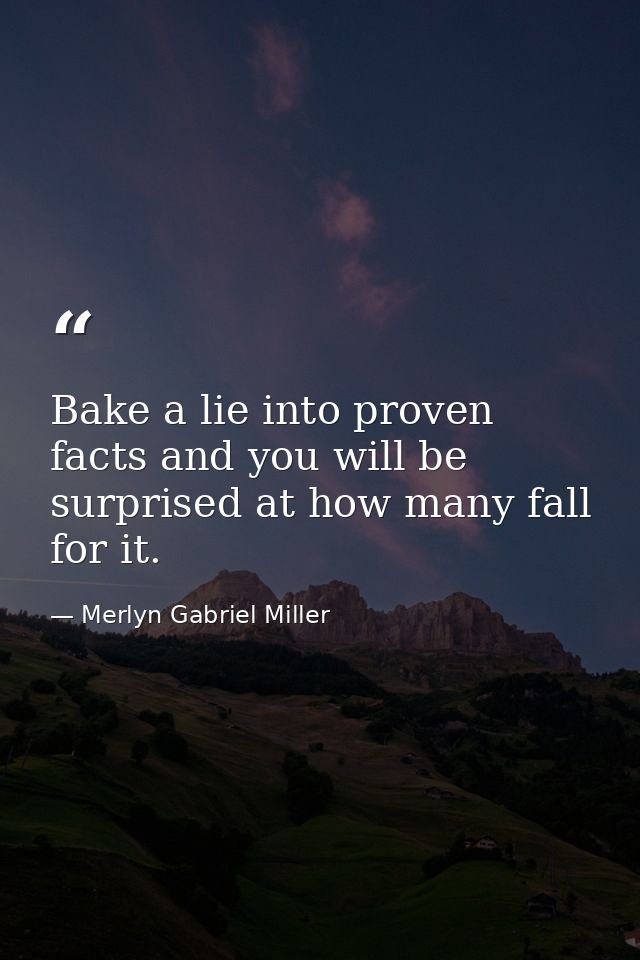 Bake a lie into proven facts and you will be surprised at how many fall for it. — Merlyn Gabriel Miller