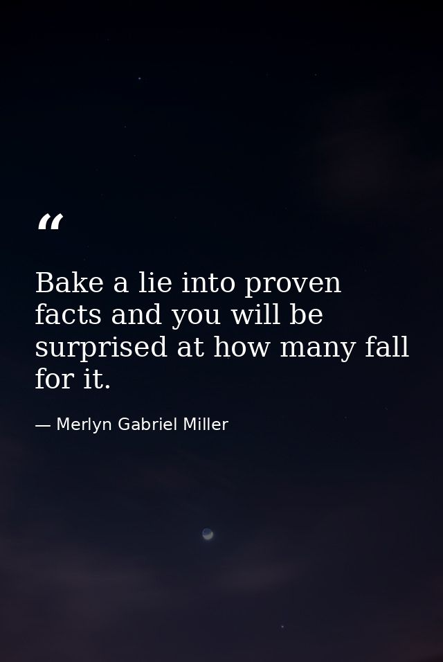 Bake a lie into proven facts and you will be surprised at how many fall for it. — Merlyn Gabriel Miller