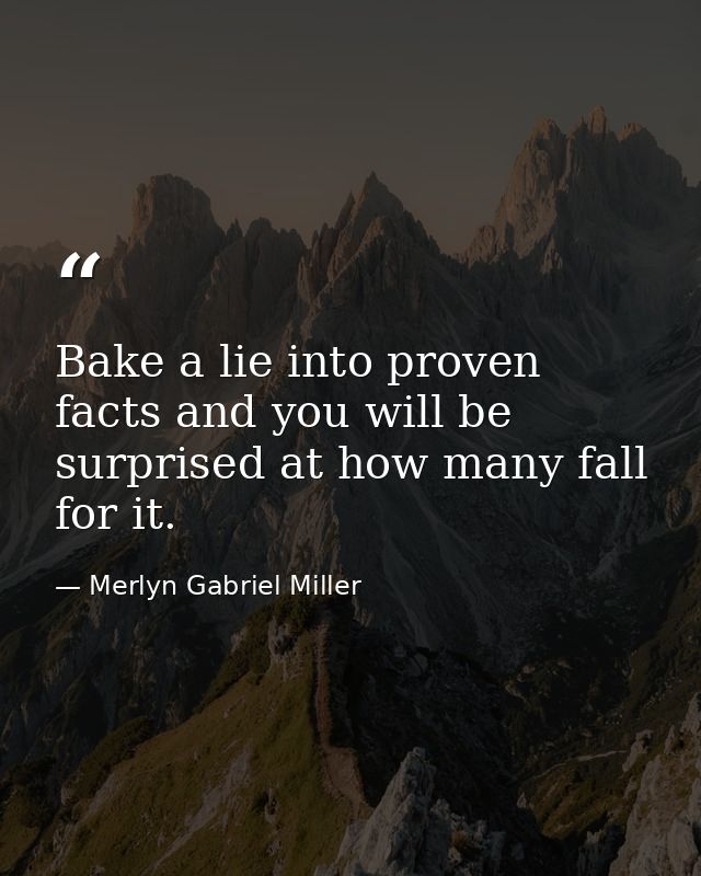 Bake a lie into proven facts and you will be surprised at how many fall for it. — Merlyn Gabriel Miller